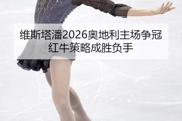维斯塔潘2026奥地利主场争冠 红牛策略成胜负手